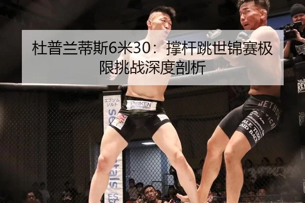 杜普兰蒂斯6米30：撑杆跳世锦赛极限挑战深度剖析
