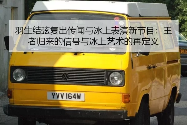 羽生结弦复出传闻与冰上表演新节目：王者归来的信号与冰上艺术的再定义