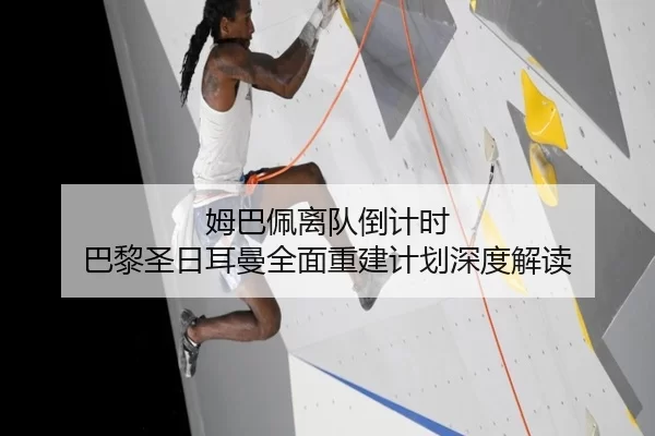 姆巴佩离队倒计时 巴黎圣日耳曼全面重建计划深度解读