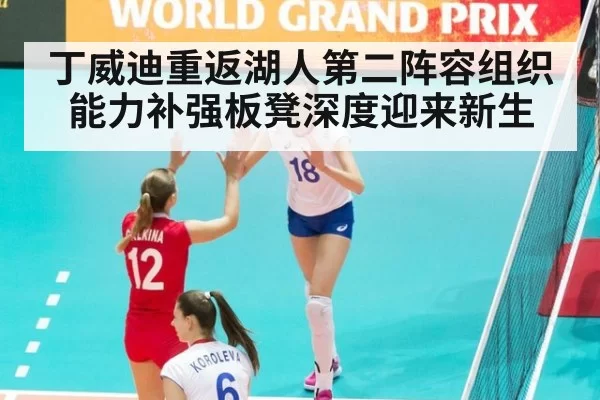 丁威迪重返湖人第二阵容组织能力补强板凳深度迎来新生
