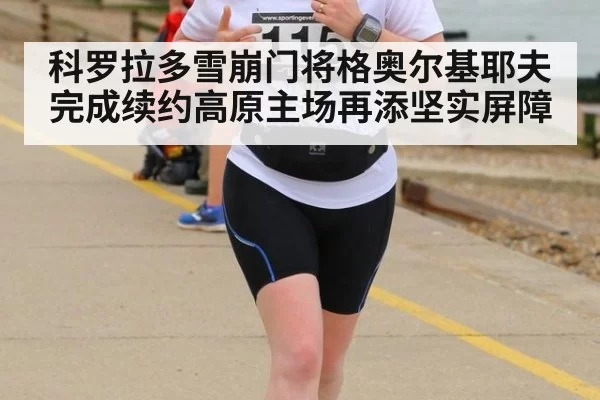 科罗拉多雪崩门将格奥尔基耶夫完成续约高原主场再添坚实屏障