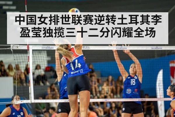 中国女排世联赛逆转土耳其李盈莹独揽三十二分闪耀全场