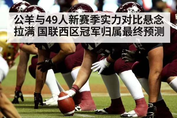 公羊与49人新赛季实力对比悬念拉满 国联西区冠军归属最终预测