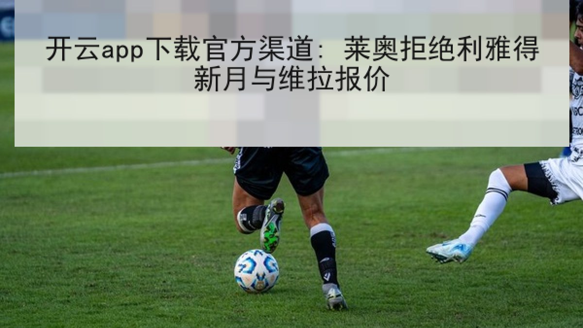 开云app下载官方渠道: 莱奥拒绝利雅得新月与维拉报价 开云app下载官方渠道: 莱奥拒绝利雅得新月与维拉报价