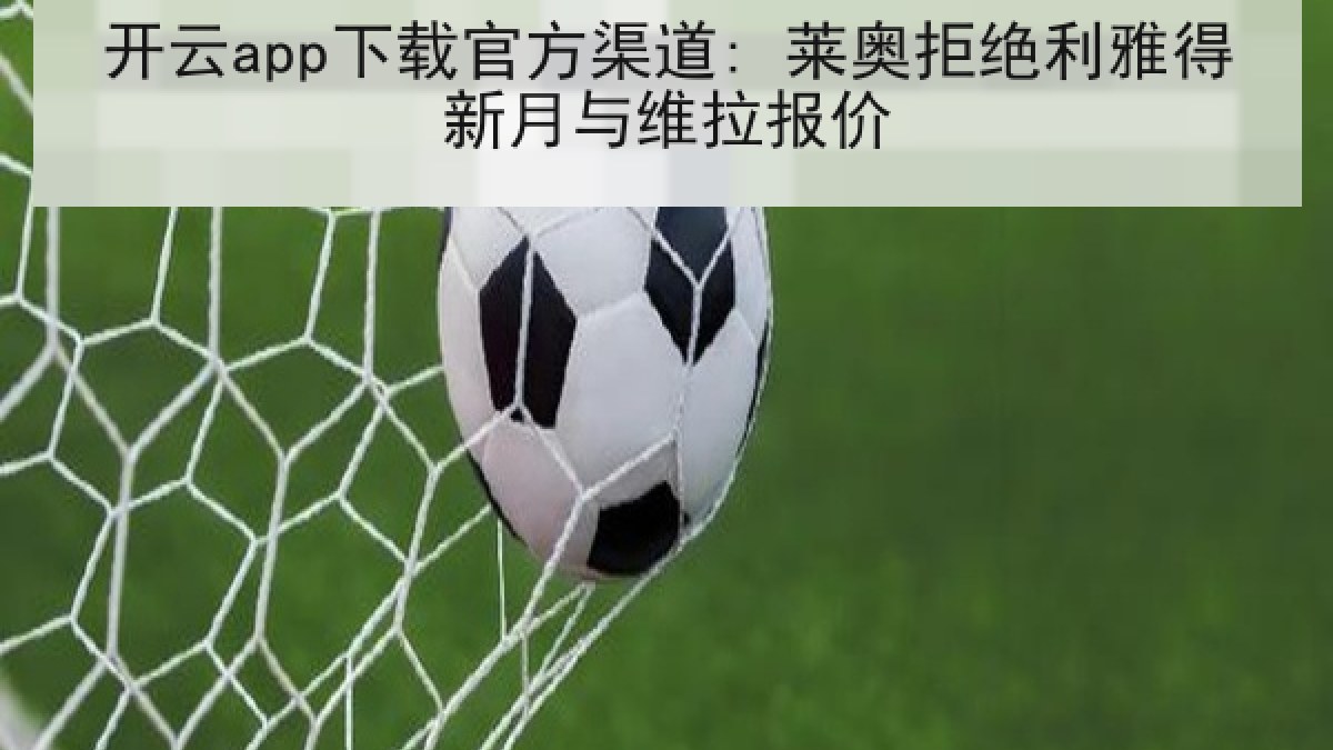 开云app下载官方渠道: 莱奥拒绝利雅得新月与维拉报价