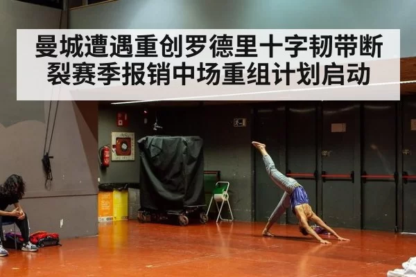 曼城遭遇重创罗德里十字韧带断裂赛季报销中场重组计划启动