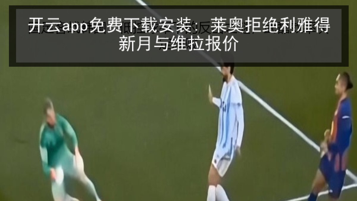 开云app免费下载安装: 莱奥拒绝利雅得新月与维拉报价