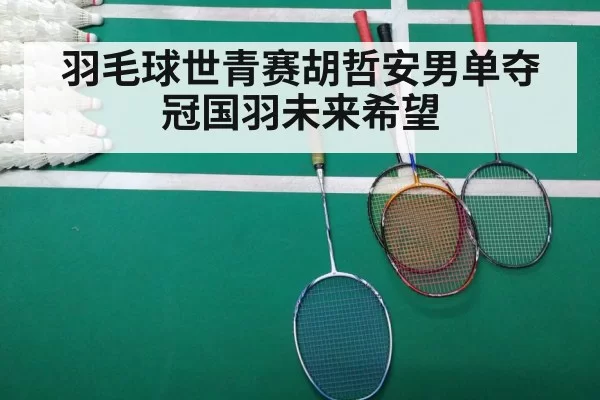 羽毛球世青赛胡哲安男单夺冠国羽未来希望