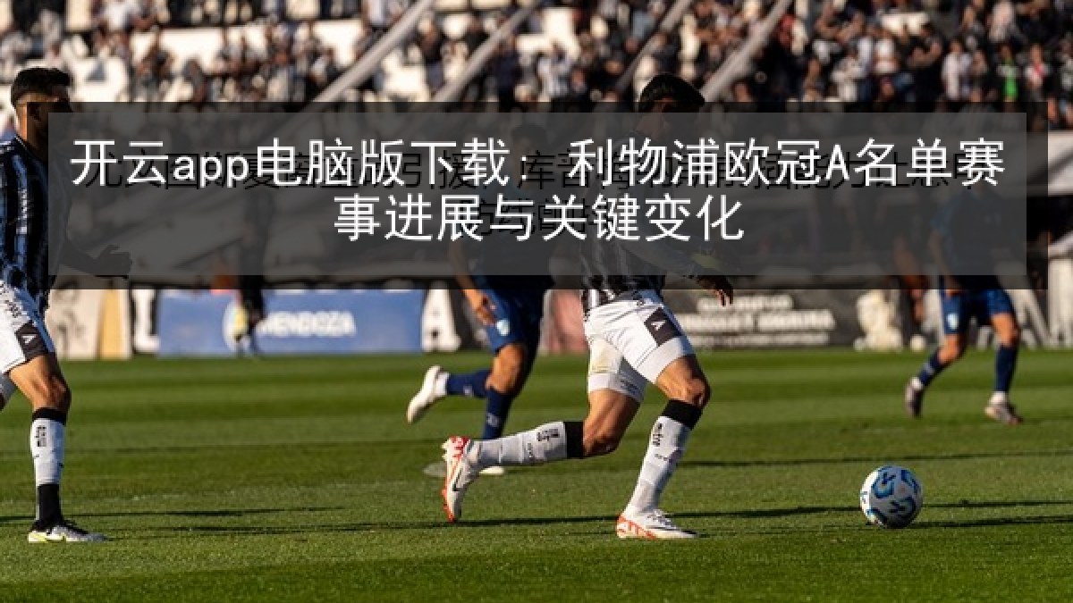开云app电脑版下载: 利物浦欧冠A名单赛事进展与关键变化