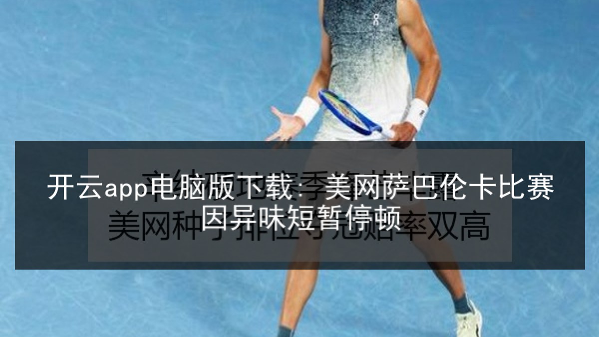 开云app电脑版下载: 美网萨巴伦卡比赛因异味短暂停顿