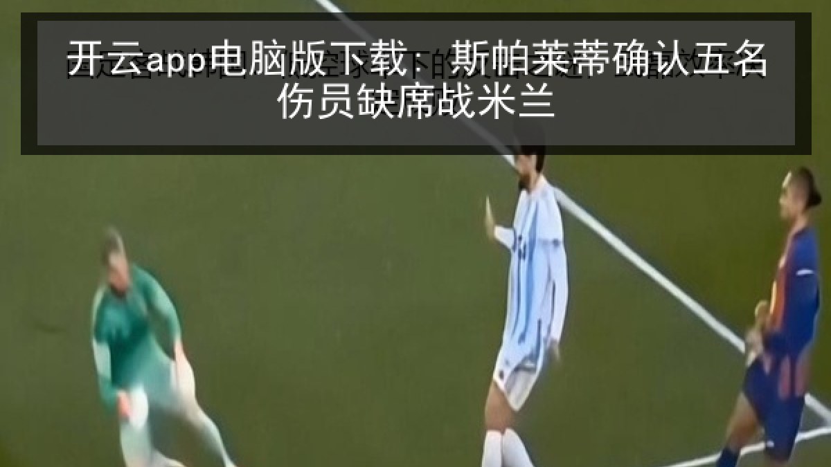 开云app电脑版下载: 斯帕莱蒂确认五名伤员缺席战米兰
