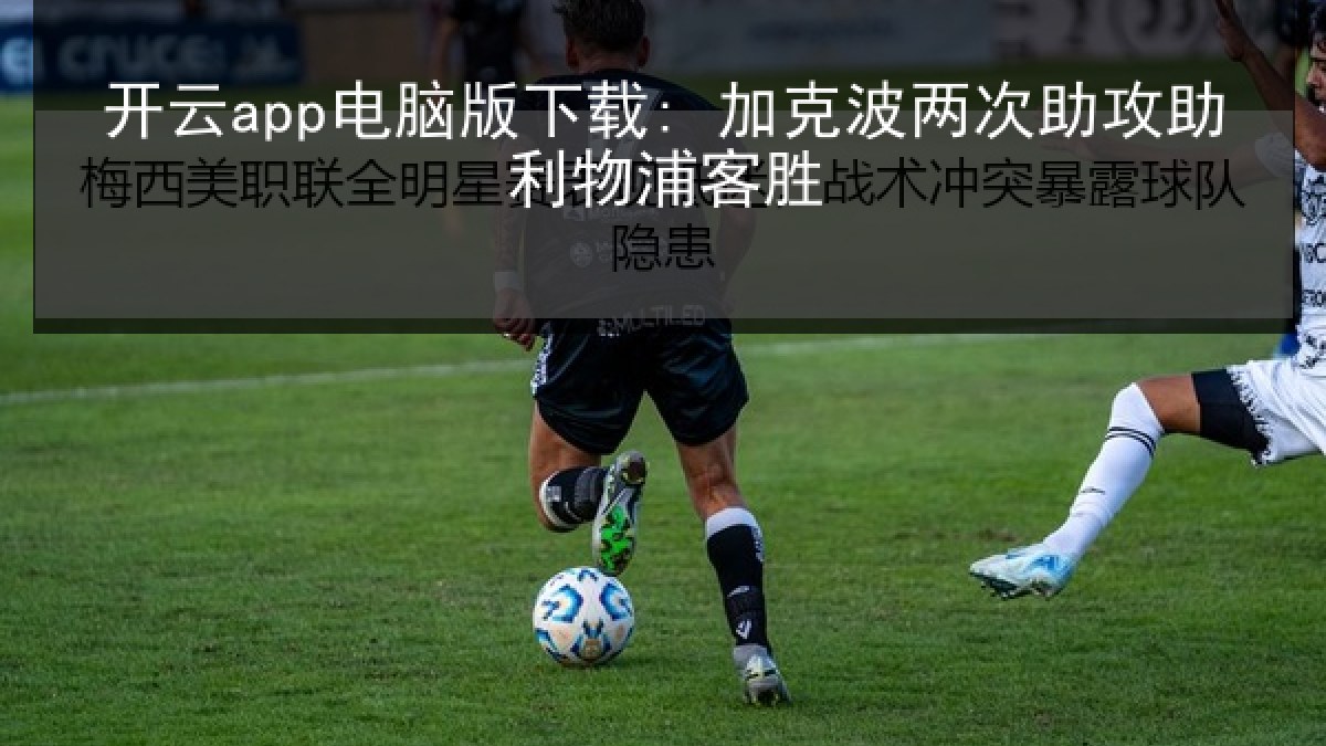 开云app电脑版下载: 加克波两次助攻助利物浦客胜
