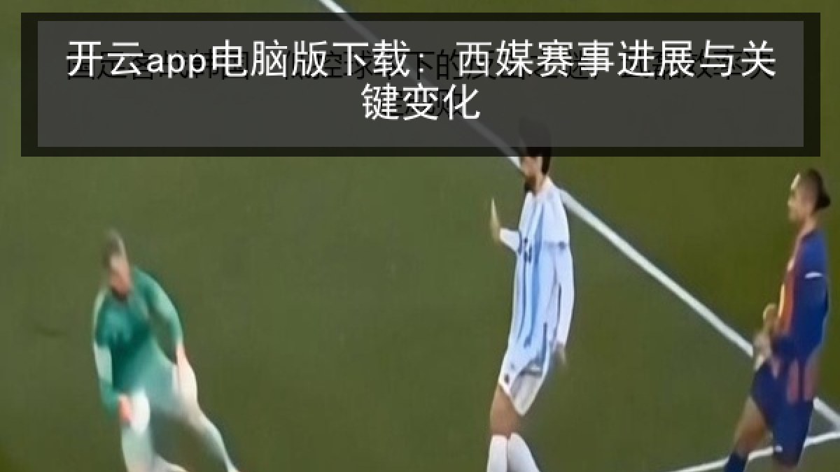 开云app电脑版下载: 西媒赛事进展与关键变化