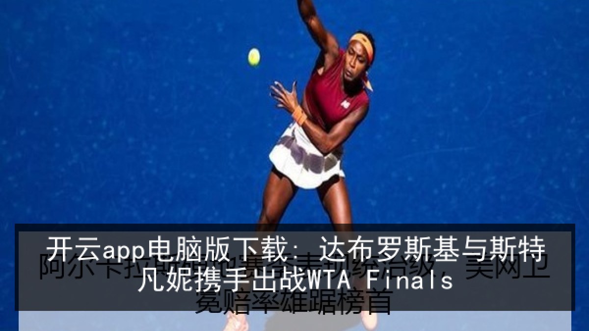 开云app电脑版下载: 达布罗斯基与斯特凡妮携手出战WTA Finals