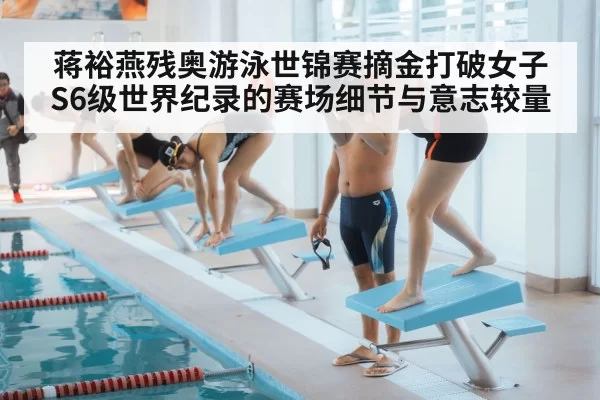 蒋裕燕残奥游泳世锦赛摘金打破女子S6级世界纪录的赛场细节与意志较量